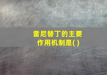 雷尼替丁的主要作用机制是( )